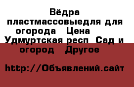 Вёдра пластмассовыедля для огорода › Цена ­ 50 - Удмуртская респ. Сад и огород » Другое   